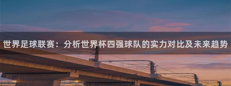 2026世界杯：世界足球联赛：分析世界杯四强球队的实力对比及未来趋势