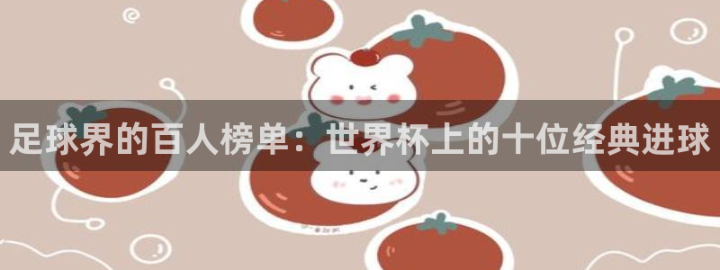 世界杯预选赛亚洲区赛程：足球界的百人榜单：世界杯上的十位经典进球