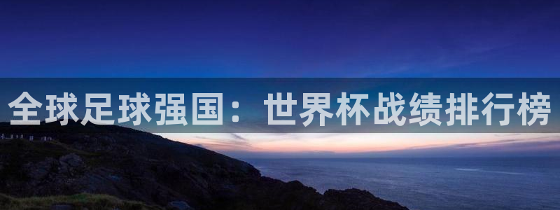 免费足球比赛直播高清：全球足球强国：世界杯战绩排行榜